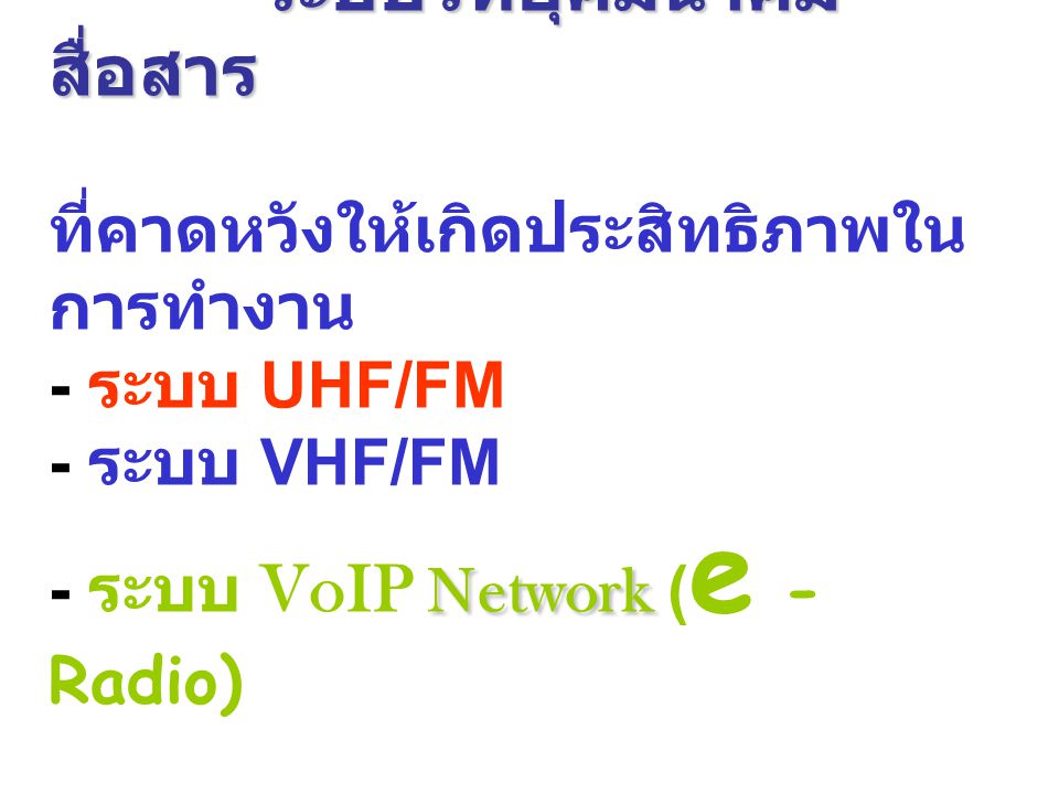 ระบบวิทยุคมนาคมสื่อสาร ที่คาดหวังให้เกิดประสิทธิภาพในการทำงาน - ระบบ UHF/FM - ระบบ VHF/FM - ระบบ VoIP Network (e - Radio)
