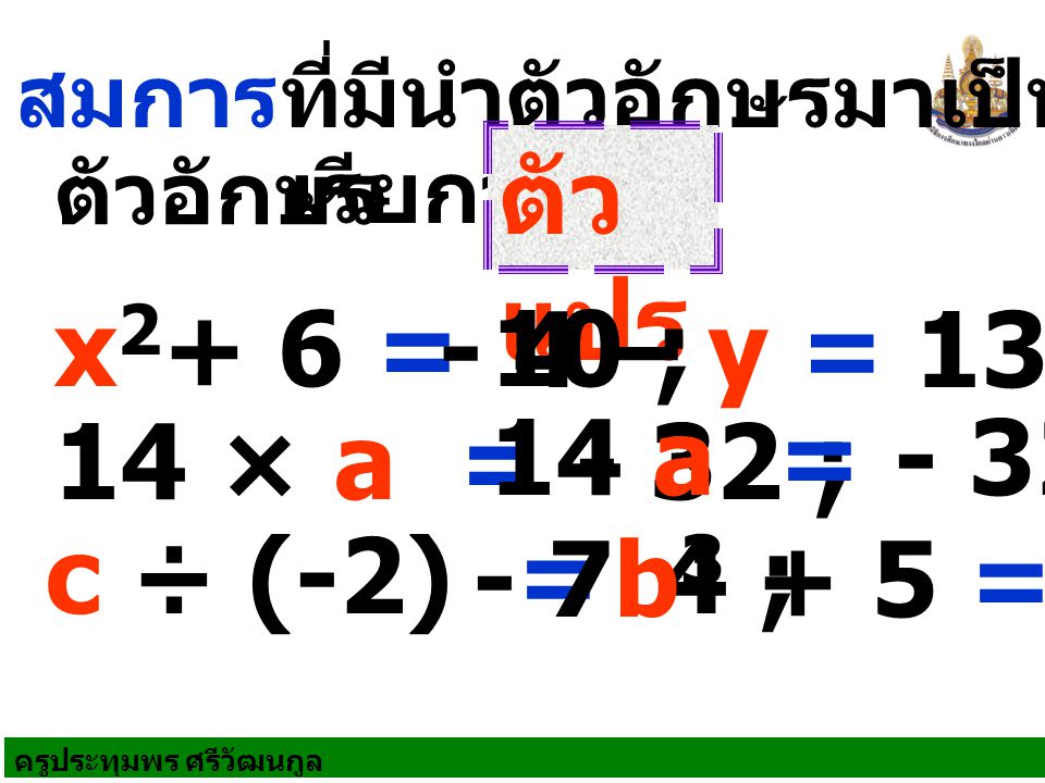 ตัวแปร x2+ 6 = 10 ; - 4 – y = 13 ; 14 a = - 32 ; 14 × a = - 32 ;