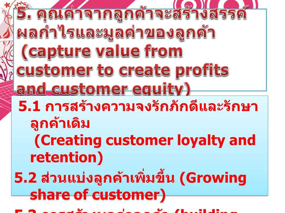 5. คุณค่าจากลูกค้าจะสร้างสรรค์ผลกำไรและมูลค่าของลูกค้า (capture value from customer to create profits and customer equity)