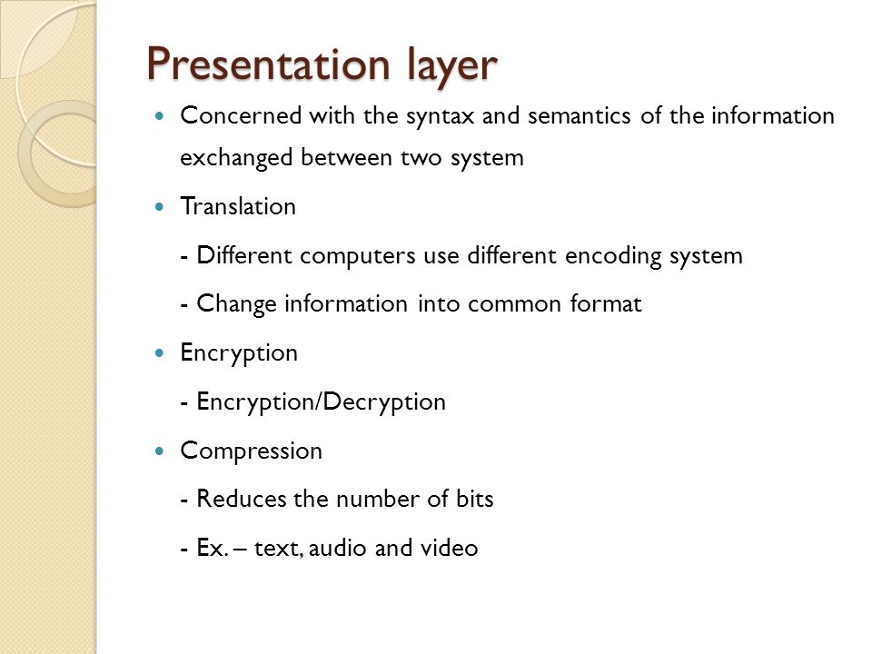 Presentation layer Concerned with the syntax and semantics of the information exchanged between two system.