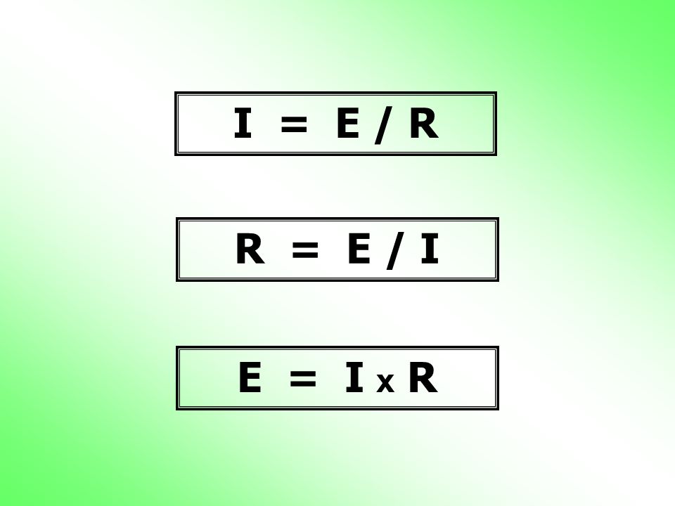 I = E / R R = E / I E = I x R