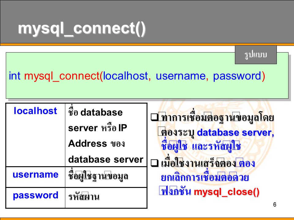 mysql_connect() รูปแบบ. int mysql_connect(localhost, username, password) localhost. ชื่อ database server หรือ IP Address ของ database server.