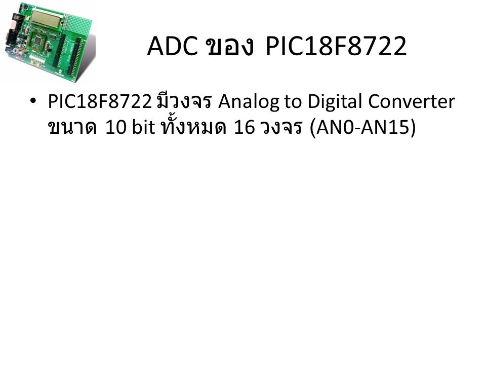 ADC ของ PIC18F8722 PIC18F8722 มีวงจร Analog to Digital Converter ขนาด 10 bit ทั้งหมด 16 วงจร (AN0-AN15)