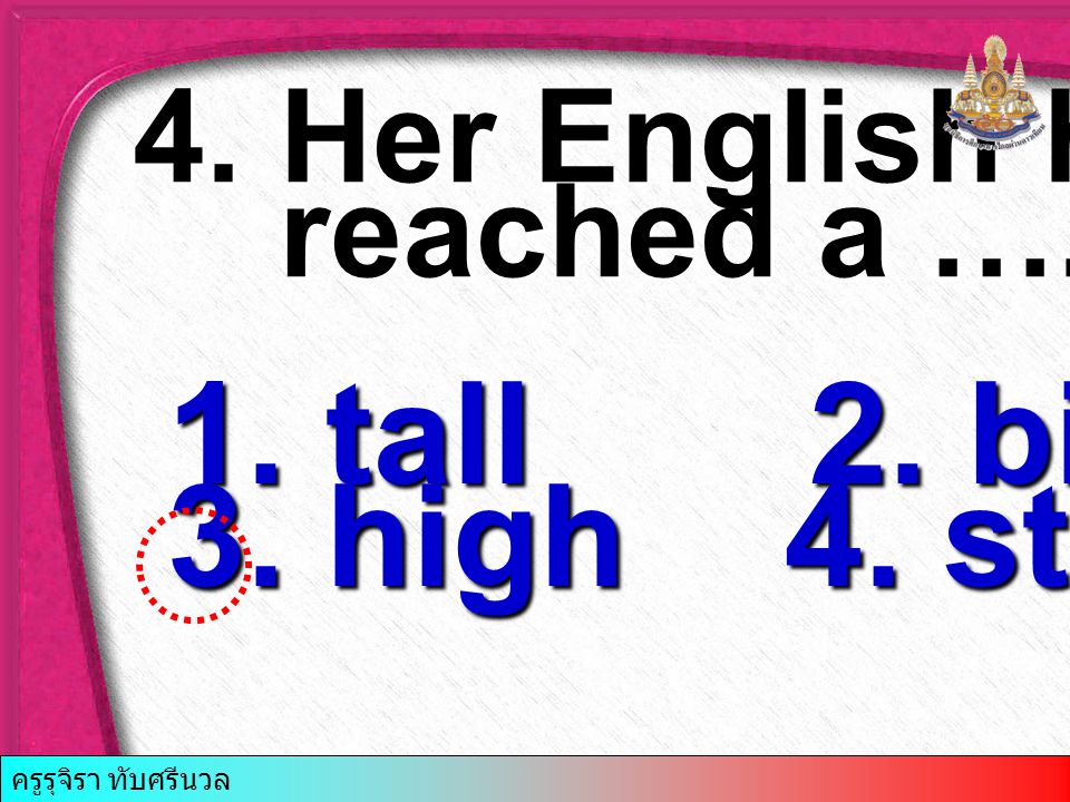 tall 2. big 3. high 4. strong 4. Her English has reached a ….. level.