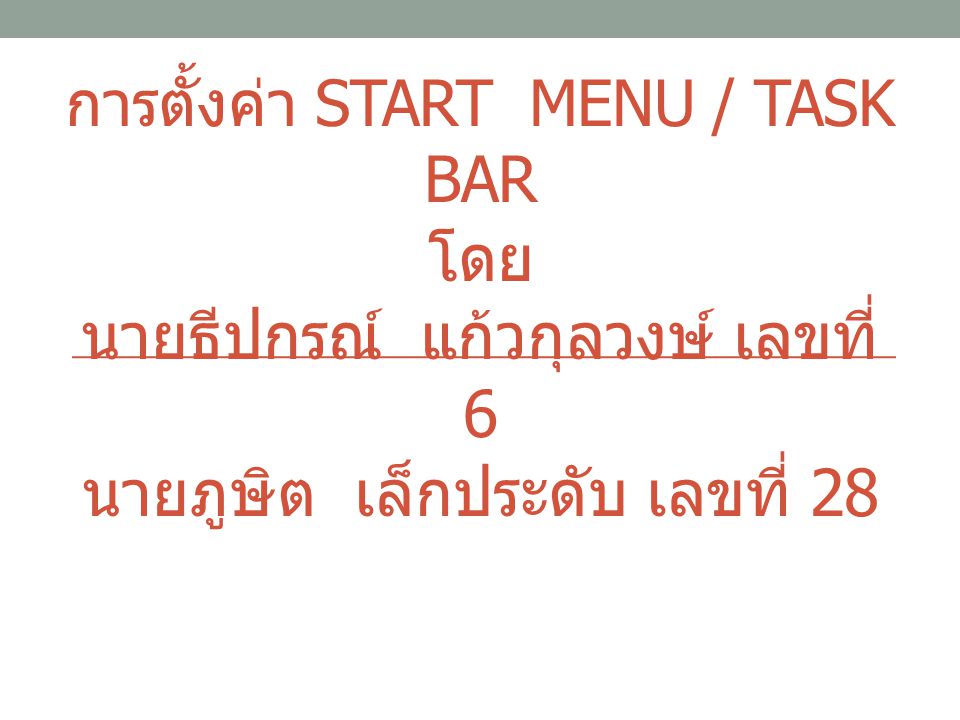 การตั้งค่า Start Menu / Task Bar โดย นายธีปกรณ์ แก้วกุลวงษ์ เลขที่ 6 นายภูษิต เล็กประดับ เลขที่ 28