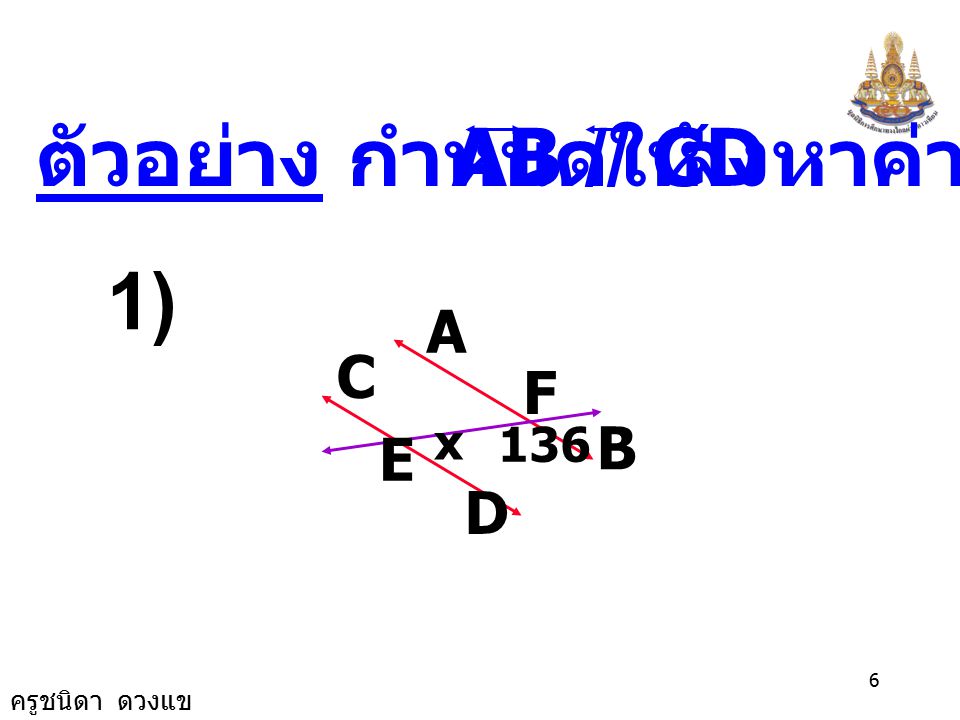 ตัวอย่าง กำหนดให้ AB // CD จงหาค่า x 1) A B C D E F 136 x