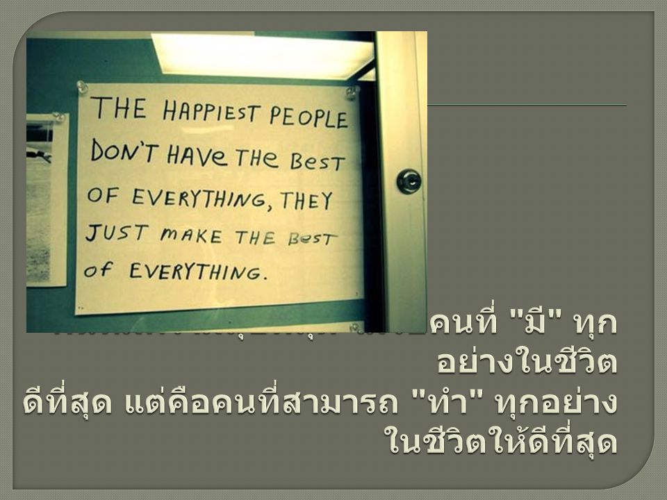คนที่มีความสุขที่สุด ไม่ใช่คนที่ มี ทุกอย่างในชีวิต ดีที่สุด แต่คือคนที่สามารถ ทำ ทุกอย่างในชีวิตให้ดีที่สุด