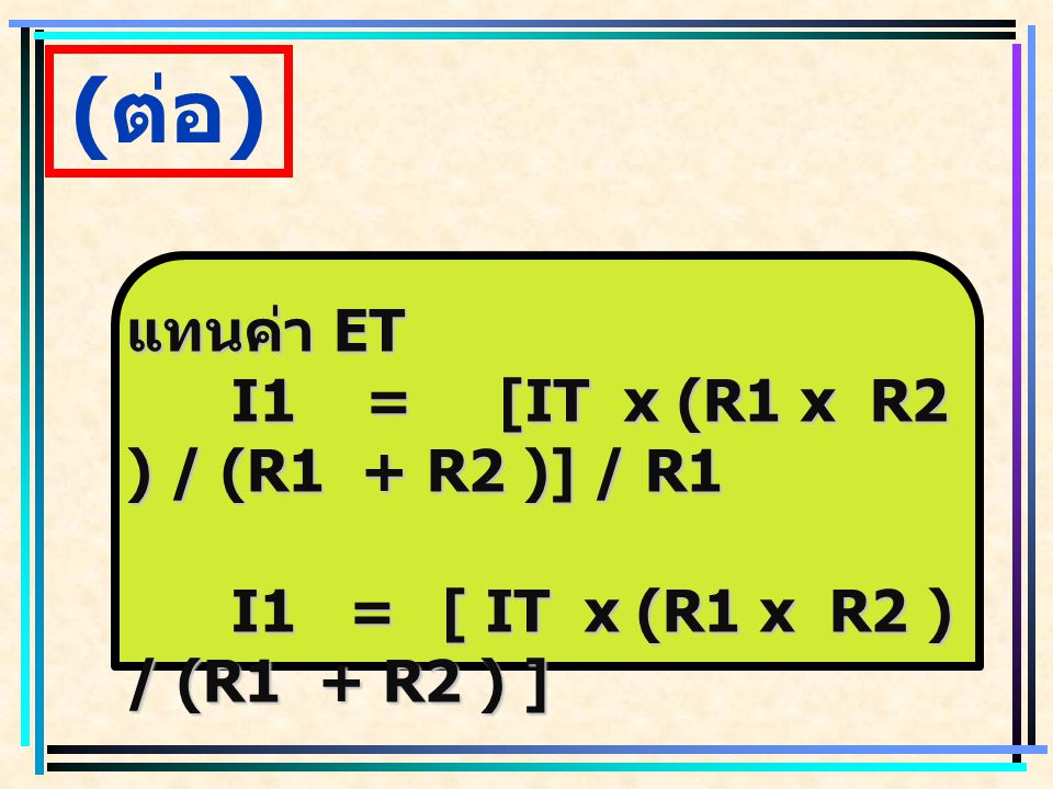 (ต่อ) แทนค่า ET I1 = [IT x (R1 x R2 ) / (R1 + R2 )] / R1