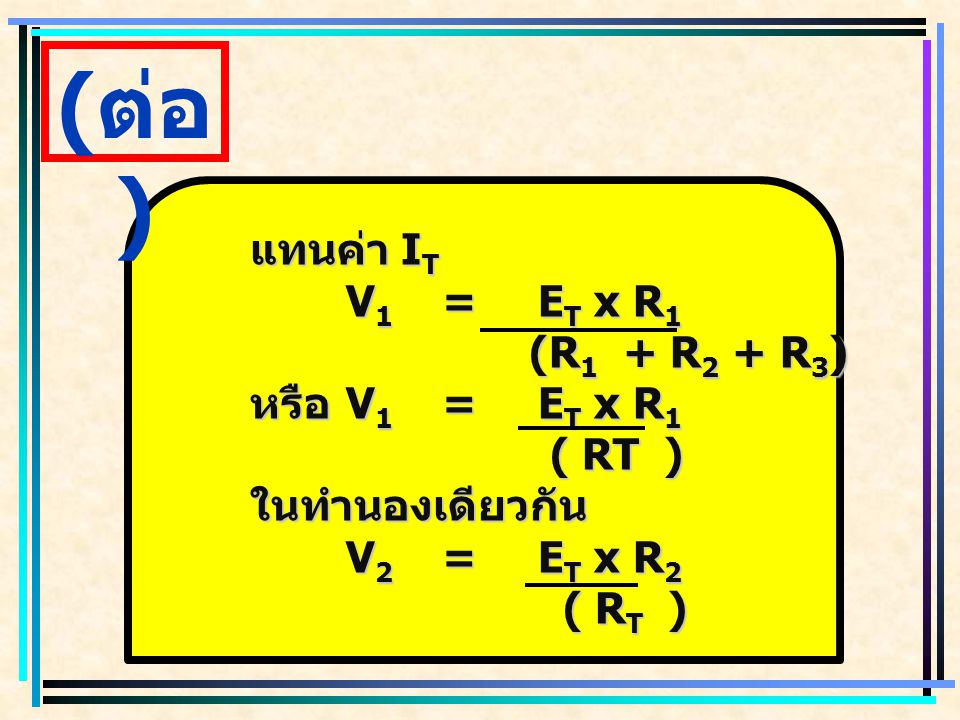 (ต่อ) แทนค่า IT V1 = ET x R1 (R1 + R2 + R3) หรือ V1 = ET x R1 ( RT )