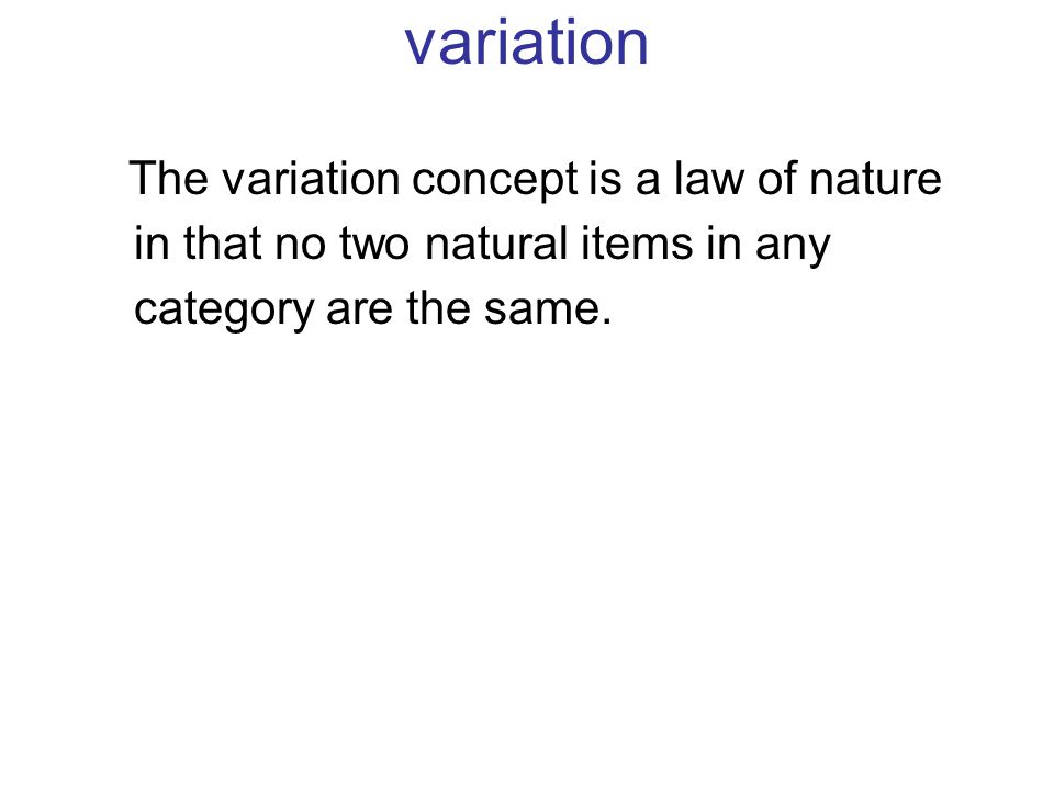 variation The variation concept is a law of nature in that no two natural items in any category are the same.
