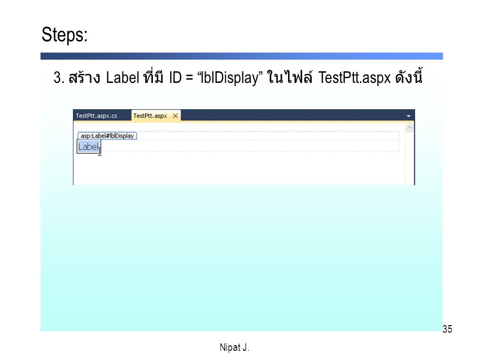 Steps: 3. สร้าง Label ที่มี ID = lblDisplay ในไฟล์ TestPtt.aspx ดังนี้ Nipat J. Nipat J.