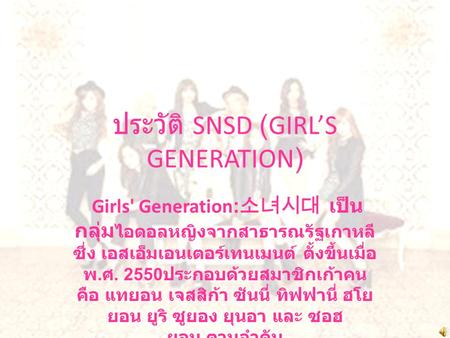 ประวัติ SNSD (GIRL’S GENERATION) Girls' Generation: 소녀시대 เป็น กลุ่ม ไอดอลหญิงจากสาธารณรัฐเกาหลี ซึ่ง เอสเอ็มเอนเตอร์เทนเมนต์ ตั้งขึ้นเมื่อ พ. ศ. 2550.