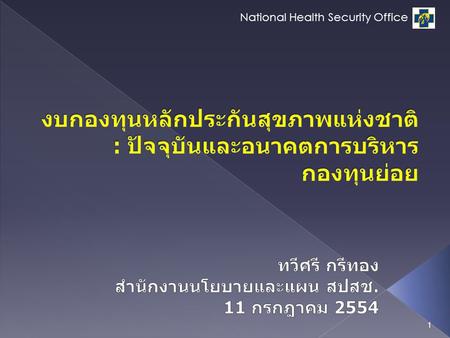 National Health Security Office 1. Subject : งบกองทุนหลักประกันสุขภาพแห่งชาติ ถึงปี 2554 จะประกอบด้วย 5 กองทุนย่อย 1.งบบริการทางการแพทย์ (งบเหมาจ่ายรายหัว)