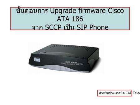 ขั้นตอนการ Upgrade firmware Cisco ATA 186 จาก SCCP เป็น SIP Phone