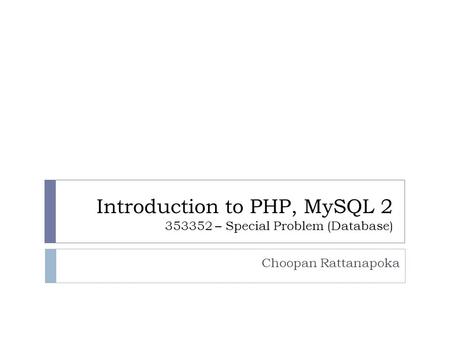 Introduction to PHP, MySQL 2 353352 – Special Problem (Database) Choopan Rattanapoka.