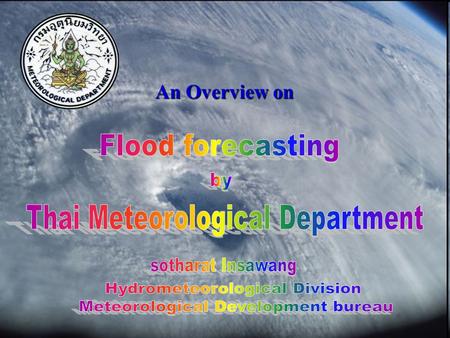 An Overview on. Thai Meteorological Department Vision Aspiring to the excellence in meteorology at the international level Mission To supply weather forecasts.