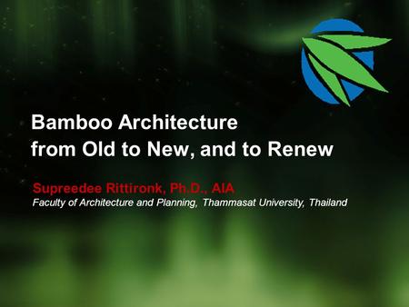 Bamboo Architecture from Old to New, and to Renew Supreedee Rittironk, Ph.D., AIA Faculty of Architecture and Planning, Thammasat University, Thailand.