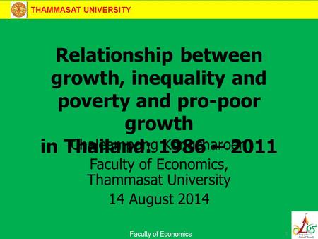 THAMMASAT UNIVERSITY Faculty of Economics Relationship between growth, inequality and poverty and pro-poor growth in Thailand: 1986 – 2011 Chaleampong.