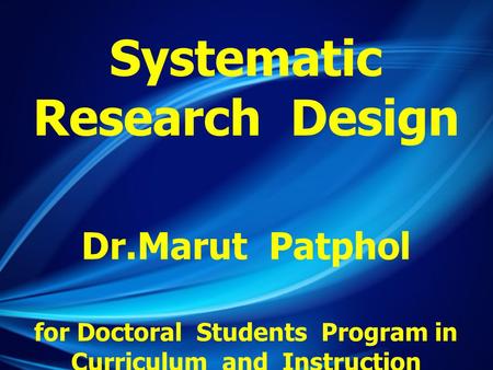 Systematic Research Design Dr.Marut Patphol for Doctoral Students Program in Curriculum and Instruction Silpakorn University 1 November 2014.