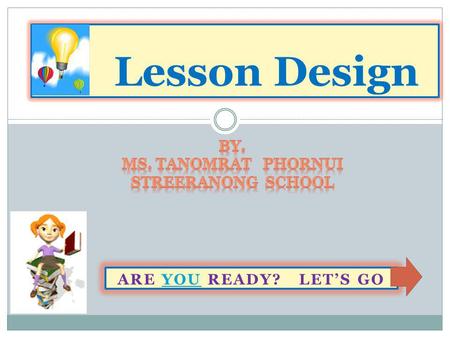 Lesson Design By. Ms. Tanomrat Phornui Streeranong School