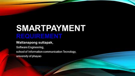 SMARTPAYMENT REQUIREMENT Wattanapong suttapak, Software Engineering, school of Information communication Tecnology, university of phayao.