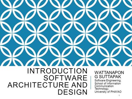 INTRODUCTION SOFTWARE ARCHITECTURE AND DESIGN WATTANAPON G SUTTAPAK Software Engineering, School of Information Communication Technology, University of.