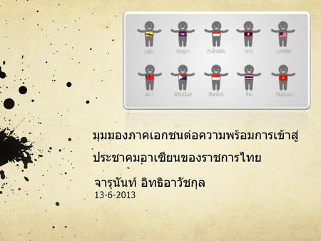 มุมมองภาคเอกชนต่อความพร้อมการเข้าสู่ ประชาคมอาเซียนของราชการไทย จารุนันท์ อิทธิอาวัชกุล 13-6-2013.