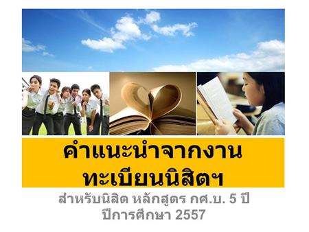 คำแนะนำจากงาน ทะเบียนนิสิตฯ สำหรับนิสิต หลักสูตร กศ. บ. 5 ปี ปีการศึกษา 2557.