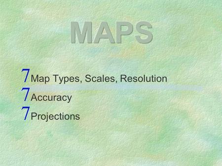 Map Types, Scales, Resolution Accuracy Projections