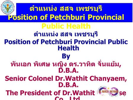ตำแหน่ง สสจ เพชรบุรี Position of Petchburi Provincial Public Health By พันเอก พิเศษ หญิง ดร. วาทิต จั่นแย้ม, D.B.A. Senior Colonel Dr.Wathit Chanyaem,