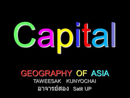 CapitalCapitalCapitalCapital GEOGRAPHY OF ASIA TAWEESAK KUNYOCHAI อาจารย์สอง Satit UP.