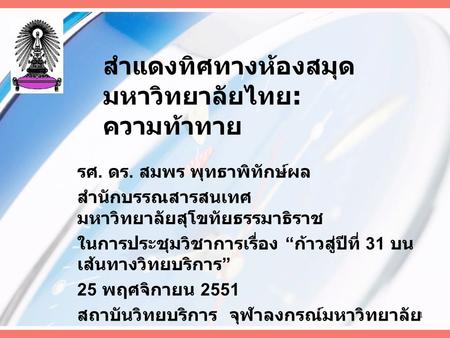 สำแดงทิศทางห้องสมุด มหาวิทยาลัยไทย : ความท้าทาย รศ. ดร. สมพร พุทธาพิทักษ์ผล สำนักบรรณสารสนเทศ มหาวิทยาลัยสุโขทัยธรรมาธิราช ในการประชุมวิชาการเรื่อง “ ก้าวสู่ปีที่