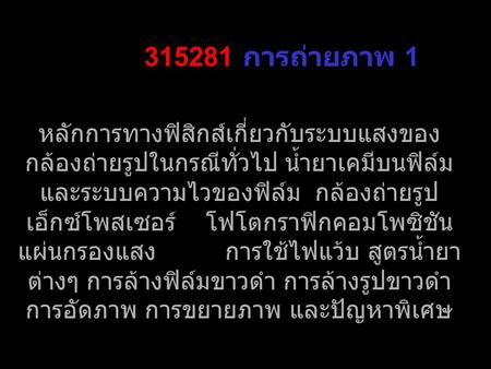 315281 การถ่ายภาพ 1 หลักการทางฟิสิกส์เกี่ยวกับระบบแสงของกล้องถ่ายรูปในกรณีทั่วไป น้ำยาเคมีบนฟิล์มและระบบความไวของฟิล์ม กล้องถ่ายรูป เอ็กซ์โพสเซอร์