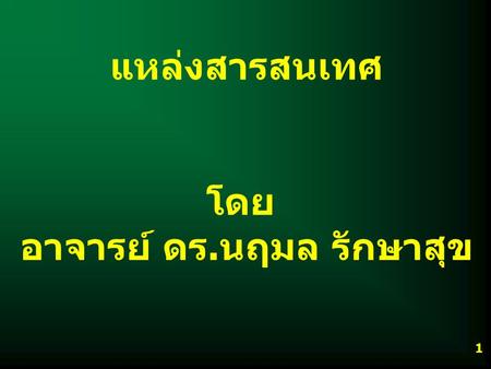 แหล่งสารสนเทศ โดย อาจารย์ ดร. นฤมล รักษาสุข 1. IS204318 แหล่งสารสนเทศ C อ. ดร. นฤมล รักษาสุข 2 หน่วยที่ 2 2. แหล่งสารสนเทศแยกประเภท ตามแหล่งที่เกิด 2.1.