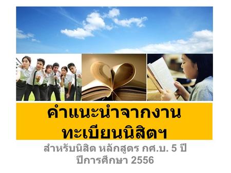 คำแนะนำจากงาน ทะเบียนนิสิตฯ สำหรับนิสิต หลักสูตร กศ. บ. 5 ปี ปีการศึกษา 2556.