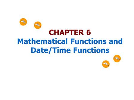 CHAPTER 6 Mathematical Functions and Date/Time Functions.
