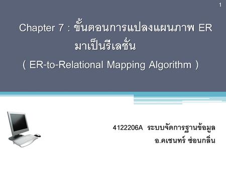Chapter 7 : ขั้นตอนการแปลงแผนภาพ ER มาเป็นรีเลชั่น ( ER-to-Relational Mapping Algorithm ) อ.คเชนทร์ ซ่อนกลิ่น.