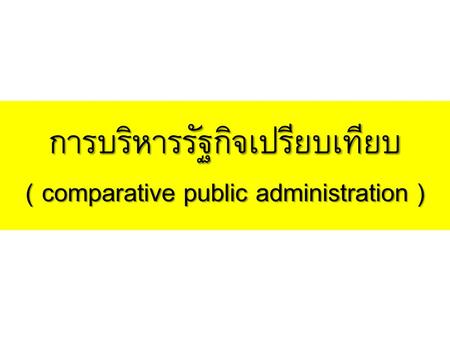 การบริหารรัฐกิจเปรียบเทียบ( comparative public administration )