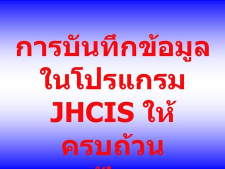 การบันทึกข้อมูล ในโปรแกรมJHCIS ให้ครบถ้วน ทุกแฟ้ม ตามรายงาน 18 แฟ้ม