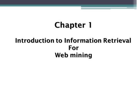 Chapter 1 Introduction to Information Retrieval For Web mining.