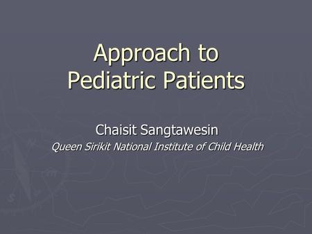 Approach to Pediatric Patients Chaisit Sangtawesin Queen Sirikit National Institute of Child Health.