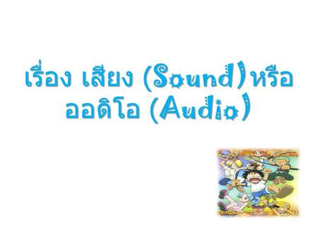 เรื่อง เสียง (Sound)หรือ ออดิโอ (Audio)