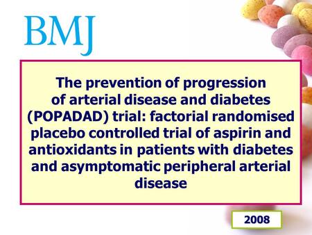 The prevention of progression of arterial disease and diabetes (POPADAD) trial: factorial randomised placebo controlled trial of aspirin and antioxidants.