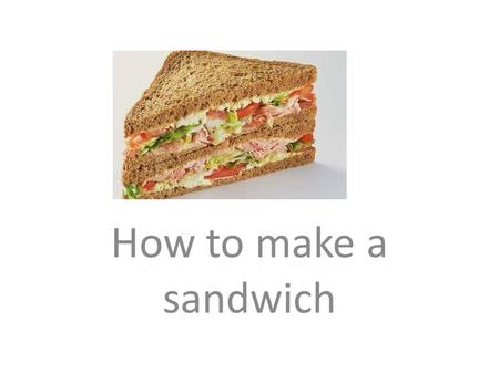 How to make a sandwich.