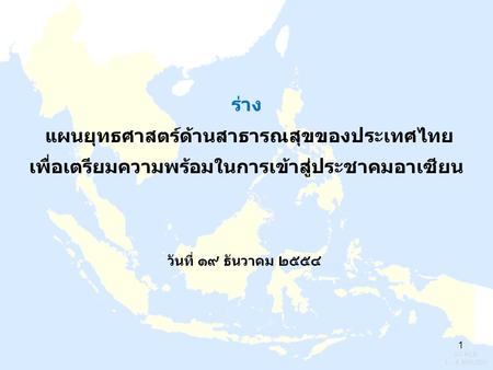 ร่าง แผนยุทธศาสตร์ด้านสาธารณสุขของประเทศไทย เพื่อเตรียมความพร้อมในการเข้าสู่ประชาคมอาเซียน วันที่ ๑๙ ธันวาคม ๒๕๕๔ 1.