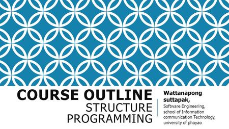 COURSE OUTLINE STRUCTURE PROGRAMMING Wattanapong suttapak, Software Engineering, school of Information communication Technology, university of phayao.