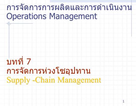 การจัดการการผลิตและการดำเนินงานOperations Management บทที่ 7 การจัดการห่วงโซอุปทาน Supply -Chain Management 1.
