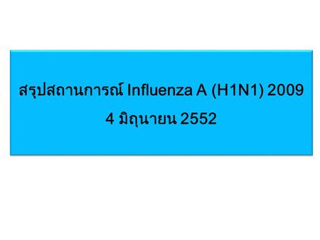 สรุปสถานการณ์ Influenza A (H1N1) 2009 4 มิถุนายน 2552 สรุปสถานการณ์ Influenza A (H1N1) 2009 4 มิถุนายน 2552.