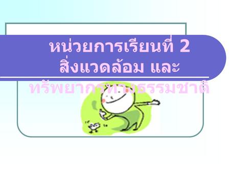 หน่วยการเรียนที่ 2 สิ่งแวดล้อม และทรัพยากรทางธรรมชาติ