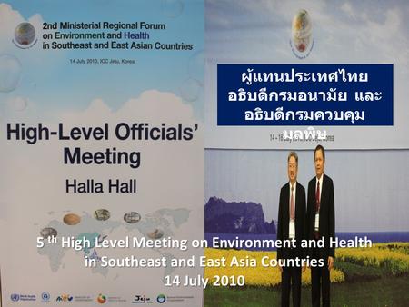 5 th High Level Meeting on Environment and Health in Southeast and East Asia Countries 14 July 2010 ผู้แทนประเทศไทย อธิบดีกรมอนามัย และ อธิบดีกรมควบคุม.